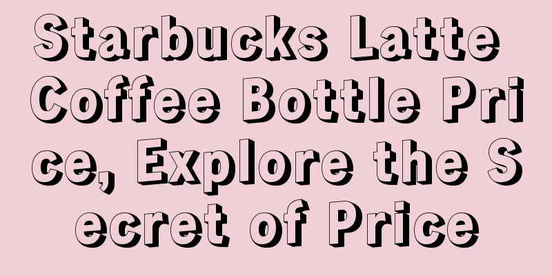 Starbucks Latte Coffee Bottle Price, Explore the Secret of Price