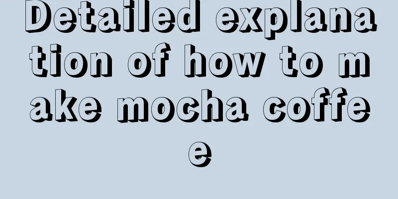 Detailed explanation of how to make mocha coffee