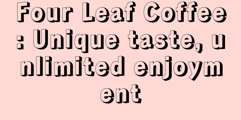 Four Leaf Coffee: Unique taste, unlimited enjoyment