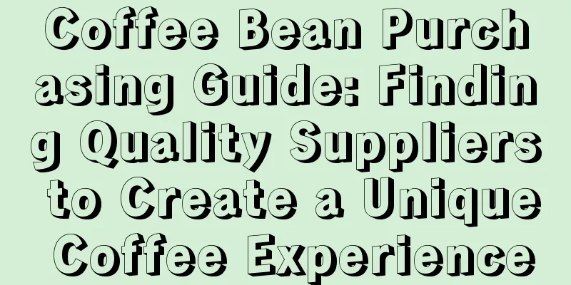 Coffee Bean Purchasing Guide: Finding Quality Suppliers to Create a Unique Coffee Experience