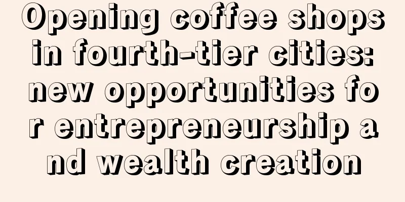 Opening coffee shops in fourth-tier cities: new opportunities for entrepreneurship and wealth creation