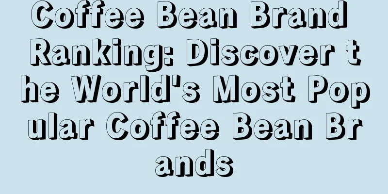 Coffee Bean Brand Ranking: Discover the World's Most Popular Coffee Bean Brands