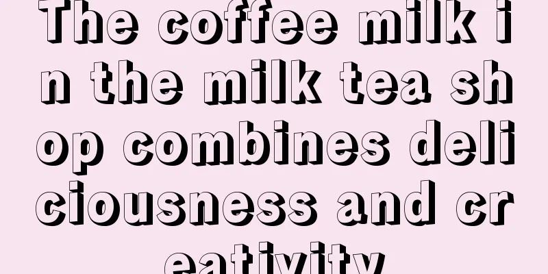 The coffee milk in the milk tea shop combines deliciousness and creativity