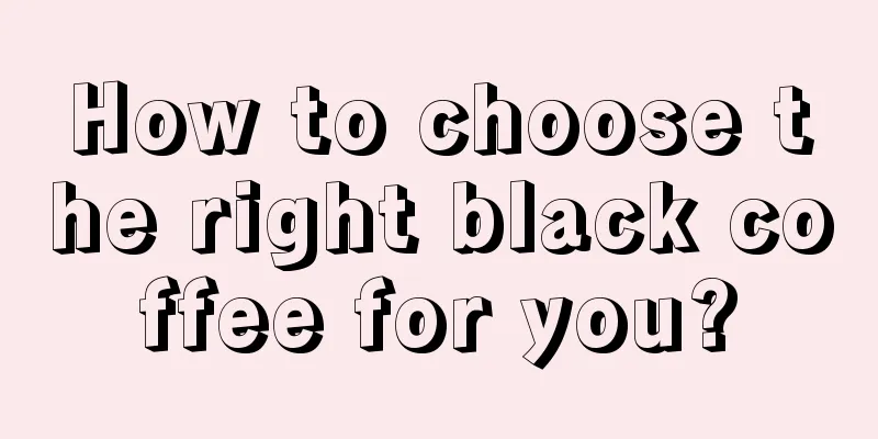 How to choose the right black coffee for you?