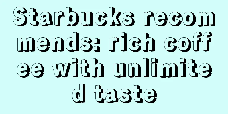 Starbucks recommends: rich coffee with unlimited taste