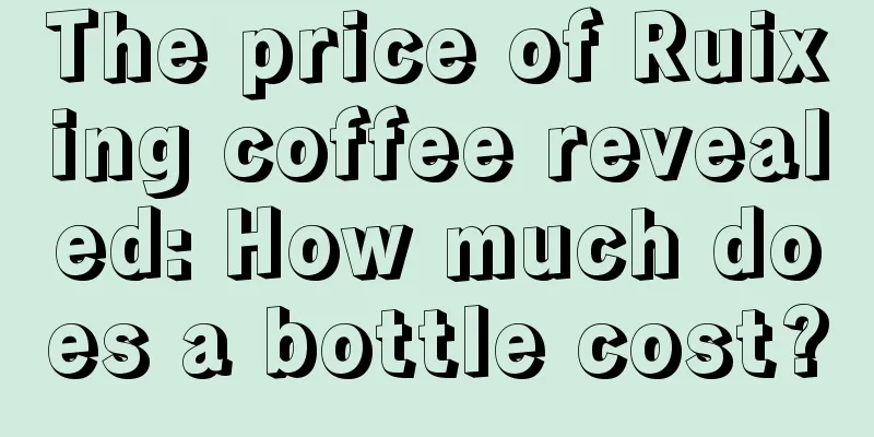 The price of Ruixing coffee revealed: How much does a bottle cost?