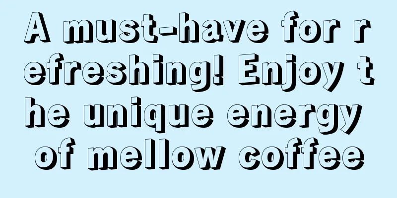 A must-have for refreshing! Enjoy the unique energy of mellow coffee