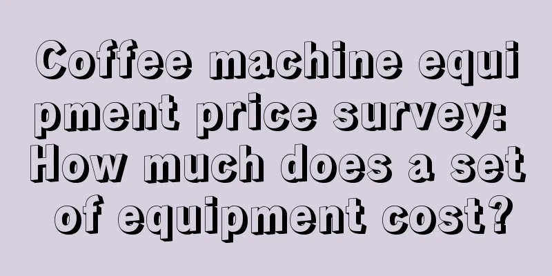 Coffee machine equipment price survey: How much does a set of equipment cost?