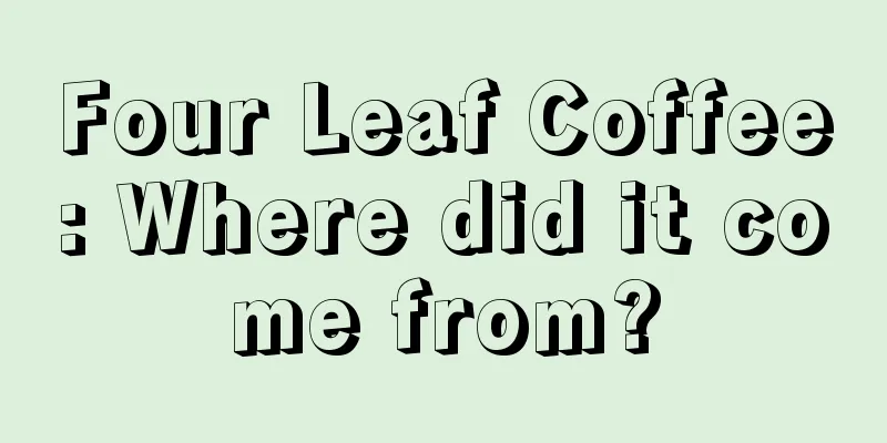 Four Leaf Coffee: Where did it come from?