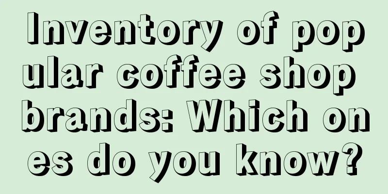 Inventory of popular coffee shop brands: Which ones do you know?