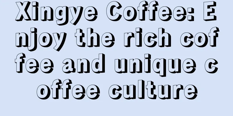 Xingye Coffee: Enjoy the rich coffee and unique coffee culture