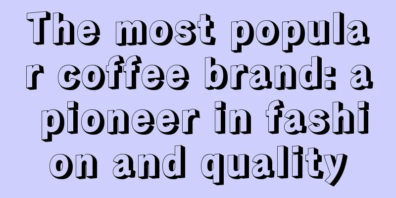 The most popular coffee brand: a pioneer in fashion and quality