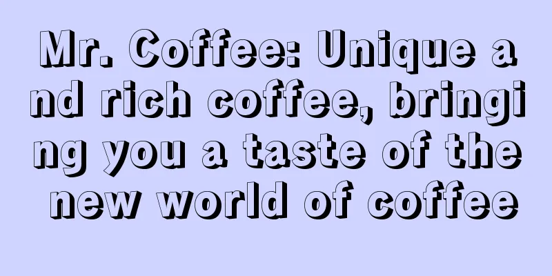 Mr. Coffee: Unique and rich coffee, bringing you a taste of the new world of coffee