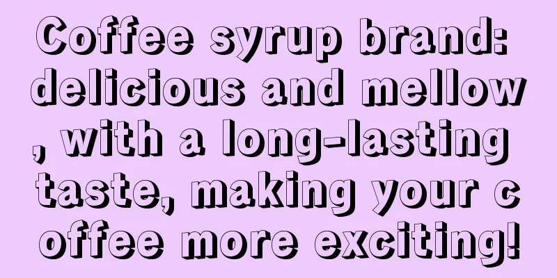 Coffee syrup brand: delicious and mellow, with a long-lasting taste, making your coffee more exciting!