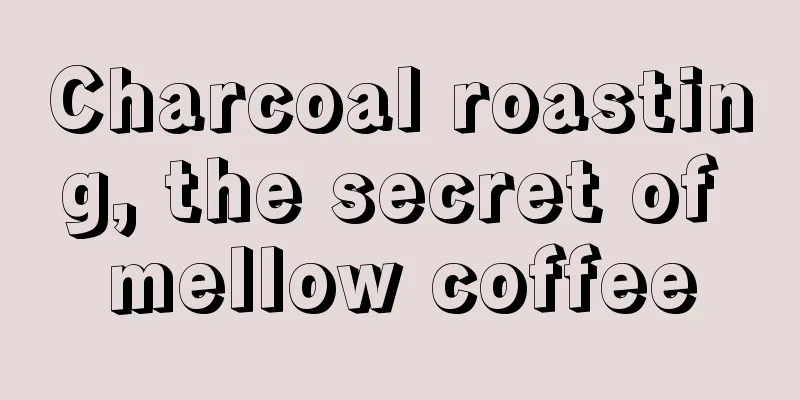 Charcoal roasting, the secret of mellow coffee