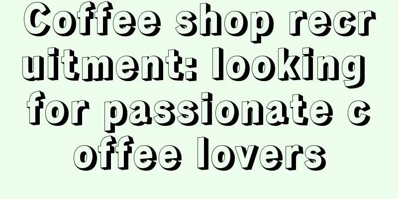 Coffee shop recruitment: looking for passionate coffee lovers