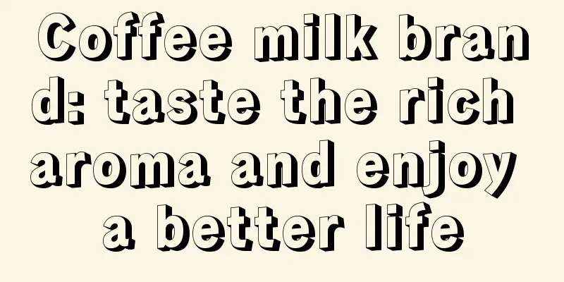 Coffee milk brand: taste the rich aroma and enjoy a better life