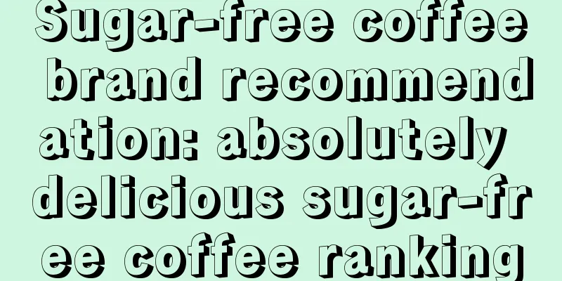 Sugar-free coffee brand recommendation: absolutely delicious sugar-free coffee ranking