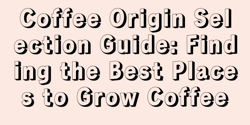 Coffee Origin Selection Guide: Finding the Best Places to Grow Coffee