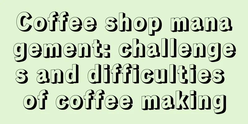 Coffee shop management: challenges and difficulties of coffee making