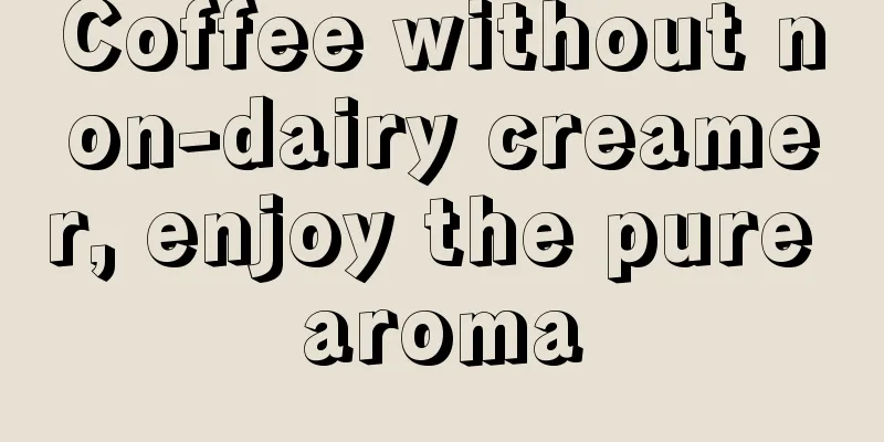 Coffee without non-dairy creamer, enjoy the pure aroma