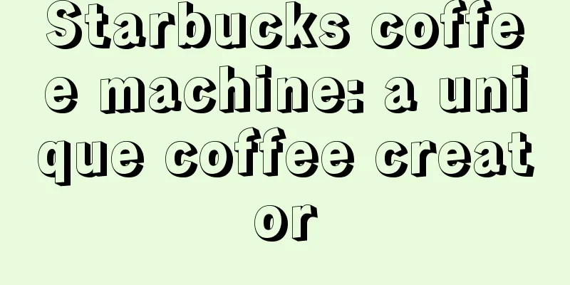 Starbucks coffee machine: a unique coffee creator