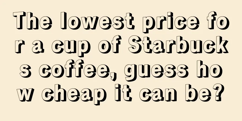 The lowest price for a cup of Starbucks coffee, guess how cheap it can be?