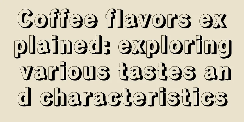 Coffee flavors explained: exploring various tastes and characteristics