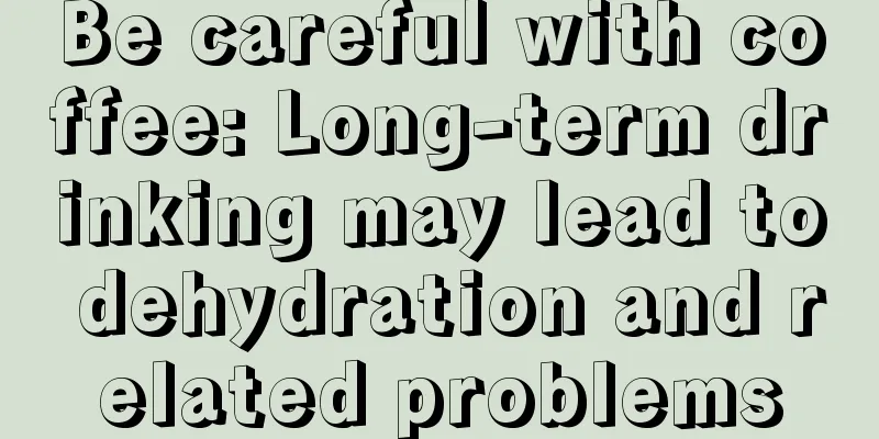 Be careful with coffee: Long-term drinking may lead to dehydration and related problems