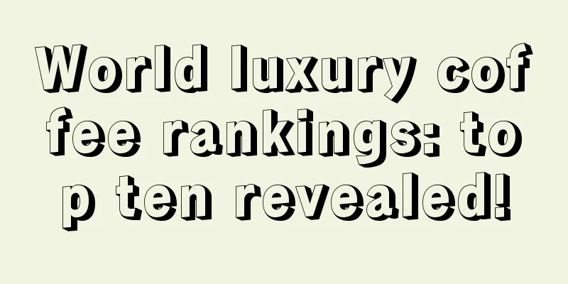 World luxury coffee rankings: top ten revealed!