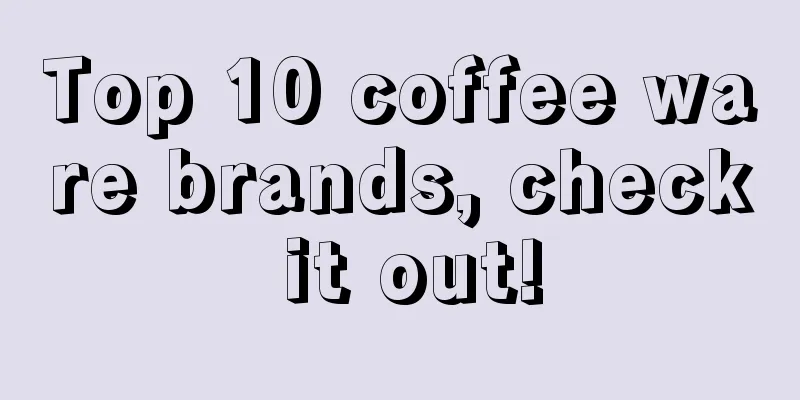 Top 10 coffee ware brands, check it out!