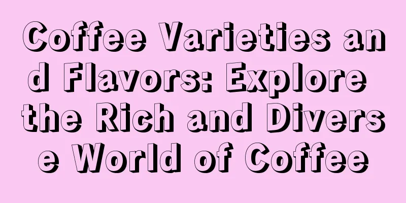 Coffee Varieties and Flavors: Explore the Rich and Diverse World of Coffee