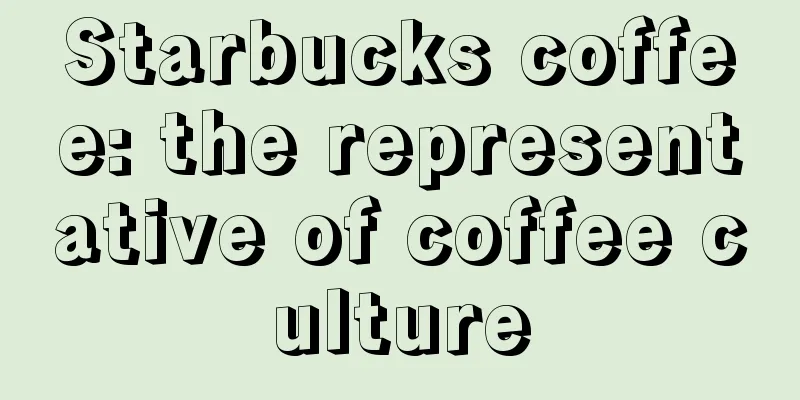 Starbucks coffee: the representative of coffee culture