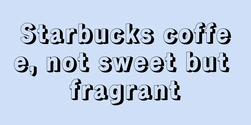 Starbucks coffee, not sweet but fragrant