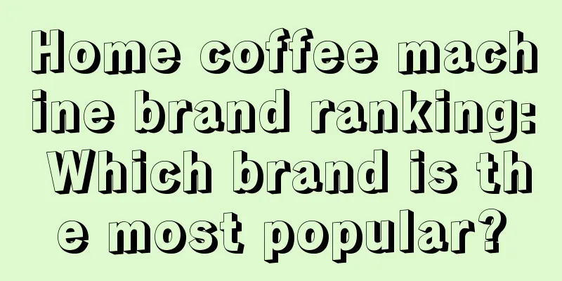 Home coffee machine brand ranking: Which brand is the most popular?