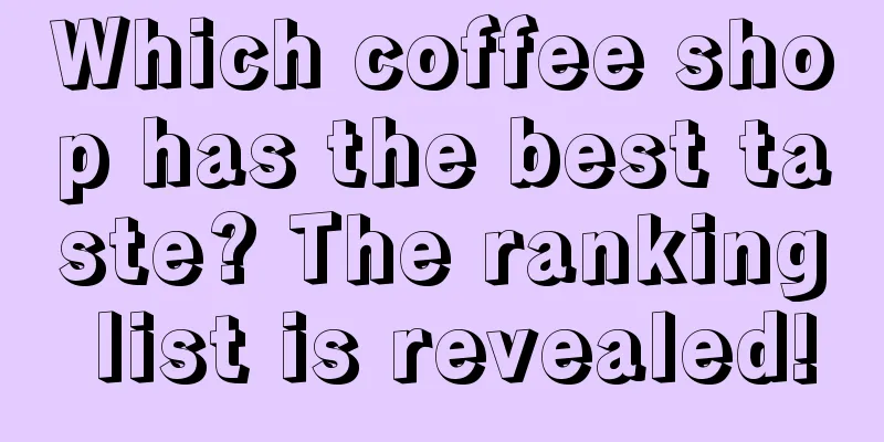 Which coffee shop has the best taste? The ranking list is revealed!