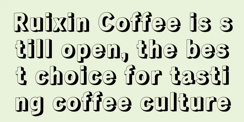 Ruixin Coffee is still open, the best choice for tasting coffee culture