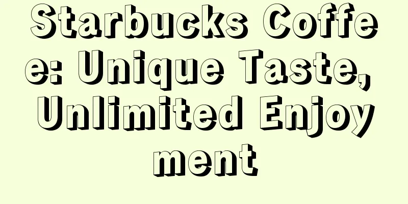 Starbucks Coffee: Unique Taste, Unlimited Enjoyment