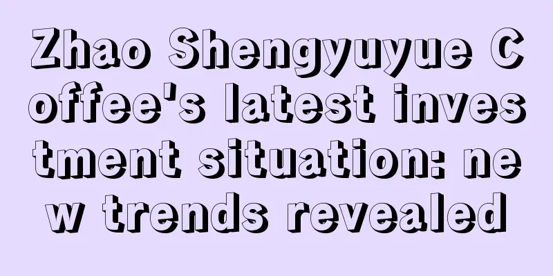 Zhao Shengyuyue Coffee's latest investment situation: new trends revealed