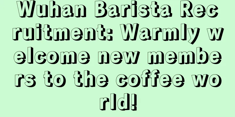 Wuhan Barista Recruitment: Warmly welcome new members to the coffee world!