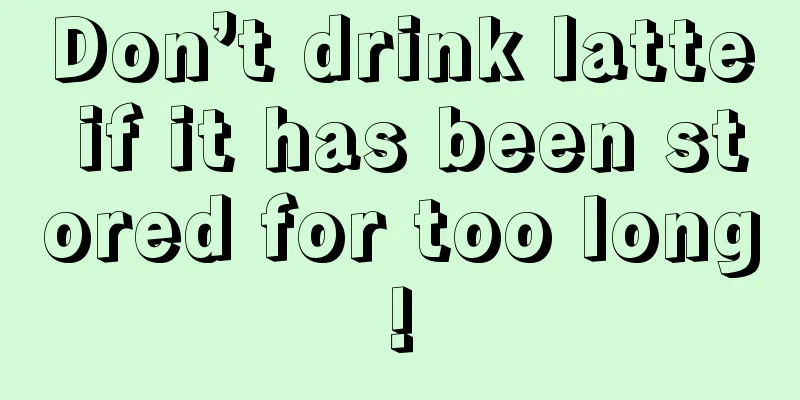 Don’t drink latte if it has been stored for too long!