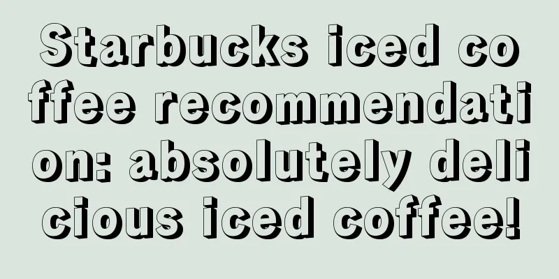 Starbucks iced coffee recommendation: absolutely delicious iced coffee!