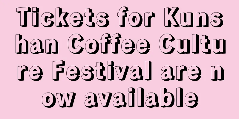 Tickets for Kunshan Coffee Culture Festival are now available