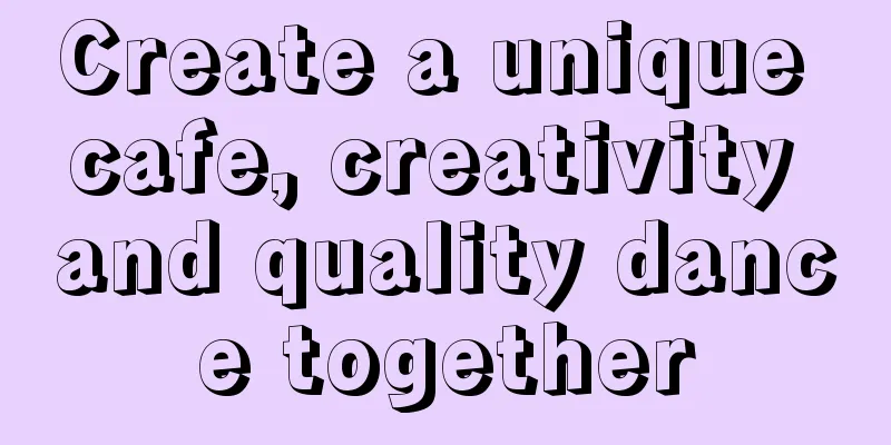 Create a unique cafe, creativity and quality dance together