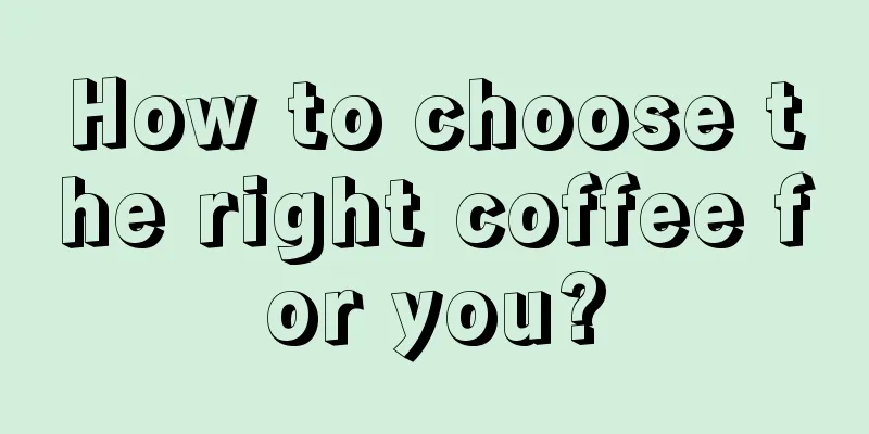 How to choose the right coffee for you?