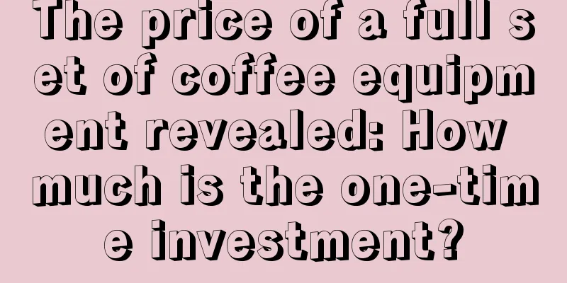 The price of a full set of coffee equipment revealed: How much is the one-time investment?