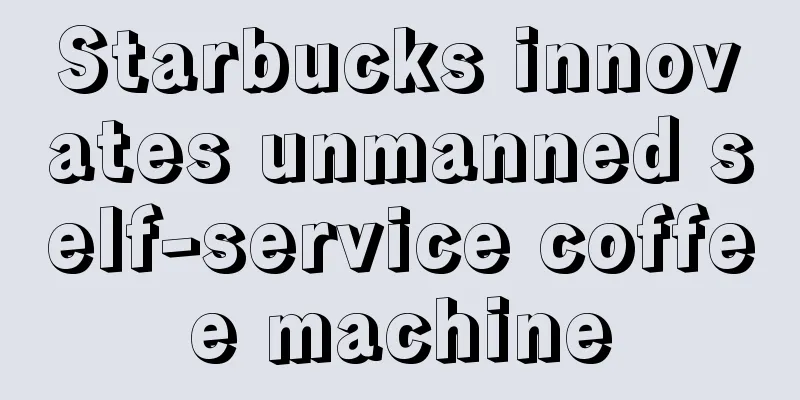 Starbucks innovates unmanned self-service coffee machine