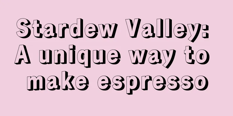 Stardew Valley: A unique way to make espresso