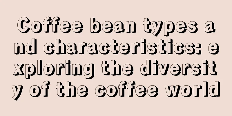 Coffee bean types and characteristics: exploring the diversity of the coffee world