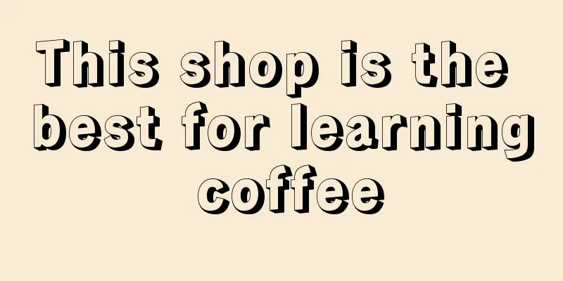 This shop is the best for learning coffee